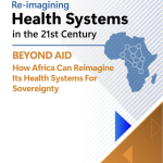 BEYOND AID: HOW AFRICA CAN REIMAGINE ITS HEALTH SYSTEMS FOR SOVEREIGNTY.